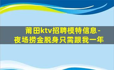 莆田ktv招聘模特信息-夜场捞金脱身只需跟我一年